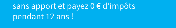 sans apport et payez 0 € d'impôts   pendant 12 ans !
